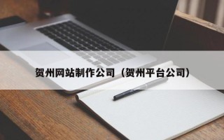 乌兰察布贺州网站制作公司（贺州平台公司）